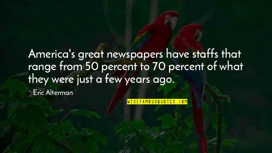 50 Years Ago Quotes By Eric Alterman: America's great newspapers have staffs that range from