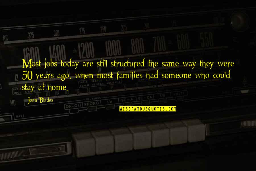 50 Years Ago Quotes By Joan Blades: Most jobs today are still structured the same 50 Years Ago Quotes By Joan Blades: Most jobs today are still structured the same