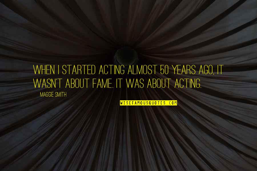 50 Years Ago Quotes By Maggie Smith: When I started acting almost 50 years ago, 50 Years Ago Quotes By Maggie Smith: When I started acting almost 50 years ago,