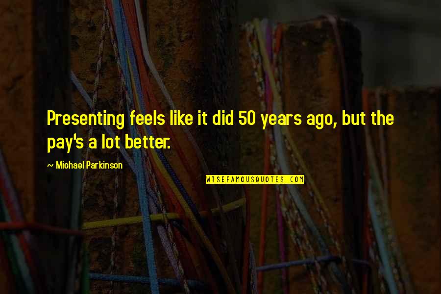 50 Years Ago Quotes By Michael Parkinson: Presenting feels like it did 50 years ago, 50 Years Ago Quotes By Michael Parkinson: Presenting feels like it did 50 years ago,