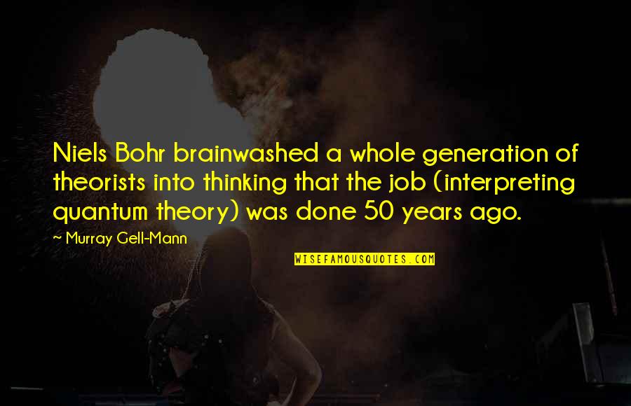 50 Years Ago Quotes By Murray Gell-Mann: Niels Bohr brainwashed a whole generation of theorists