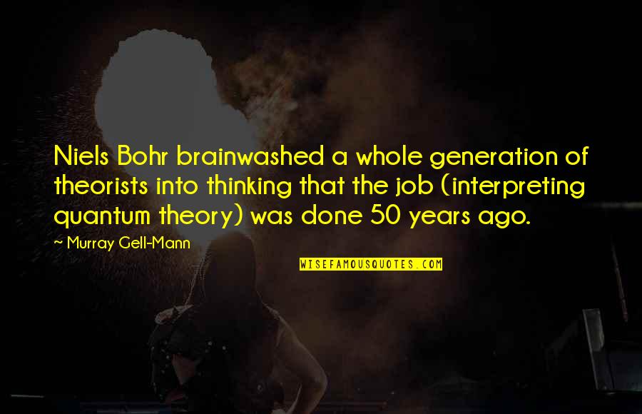 50 Years Ago Quotes By Murray Gell-Mann: Niels Bohr brainwashed a whole generation of theorists 50 Years Ago Quotes By Murray Gell-Mann: Niels Bohr brainwashed a whole generation of theorists