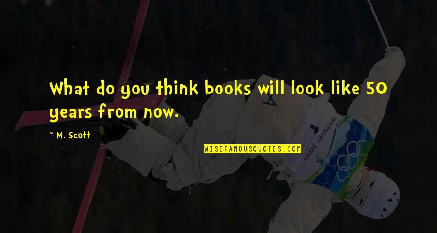 50 Years From Now Quotes By M. Scott: What do you think books will look like