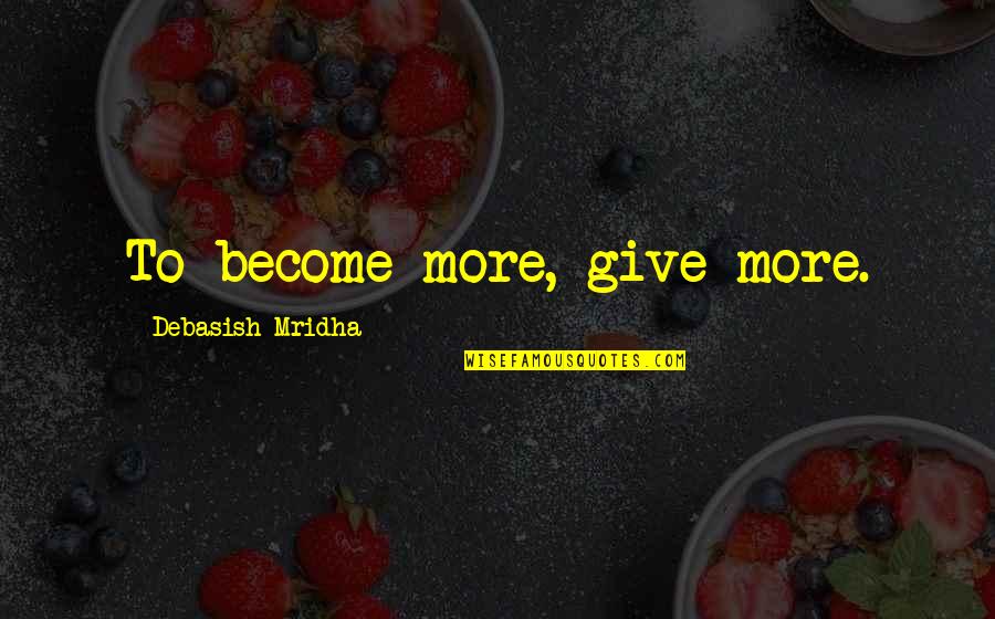50 Years In Business Quotes By Debasish Mridha: To become more, give more.