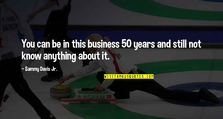 50 Years In Business Quotes By Sammy Davis Jr.: You can be in this business 50 years