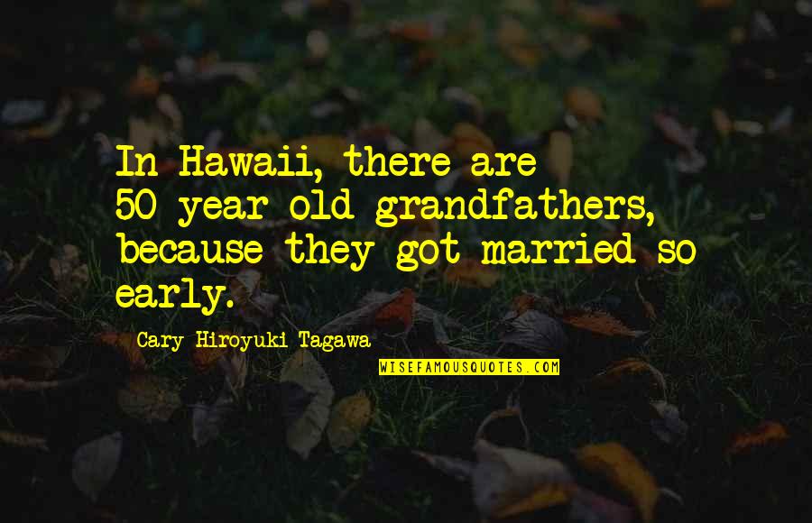 50 Years Old Quotes By Cary-Hiroyuki Tagawa: In Hawaii, there are 50-year-old grandfathers, because they