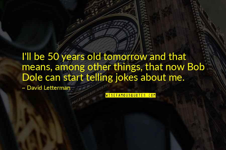 50 Years Old Quotes By David Letterman: I'll be 50 years old tomorrow and that