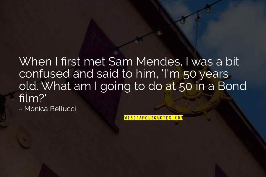 50 Years Old Quotes By Monica Bellucci: When I first met Sam Mendes, I was