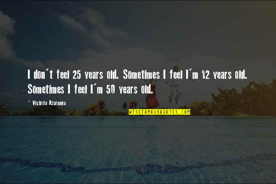 50 Years Old Quotes By Victoria Azarenka: I don't feel 25 years old. Sometimes I