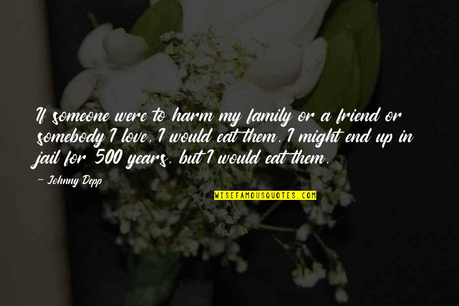 500 Love Quotes By Johnny Depp: If someone were to harm my family or