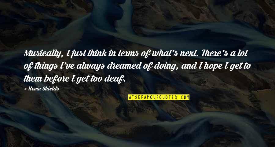 500th Year Of Christianity Quotes By Kevin Shields: Musically, I just think in terms of what's 500th Year Of Christianity Quotes By Kevin Shields: Musically, I just think in terms of what's