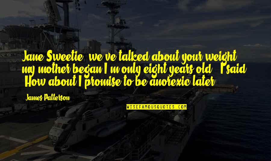 502 Area Quotes By James Patterson: Jane-Sweetie, we've talked about your weight-" my mother 502 Area Quotes By James Patterson: Jane-Sweetie, we've talked about your weight-" my mother