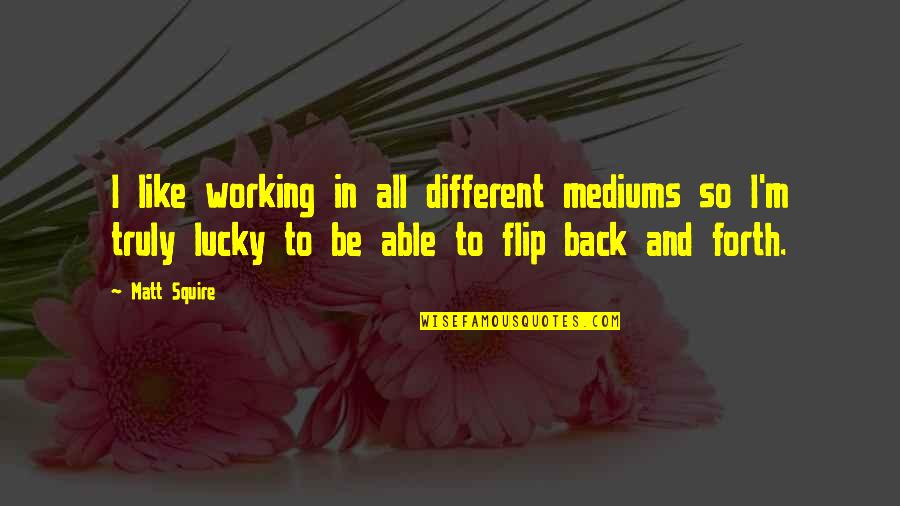 502 Area Quotes By Matt Squire: I like working in all different mediums so 502 Area Quotes By Matt Squire: I like working in all different mediums so