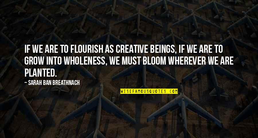 502 Area Quotes By Sarah Ban Breathnach: If we are to flourish as creative beings,