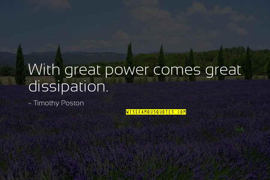 50334 Quotes By Timothy Poston: With great power comes great dissipation. 50334 Quotes By Timothy Poston: With great power comes great dissipation.