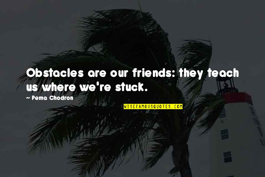 503rd Maintenance Quotes By Pema Chodron: Obstacles are our friends: they teach us where 503rd Maintenance Quotes By Pema Chodron: Obstacles are our friends: they teach us where