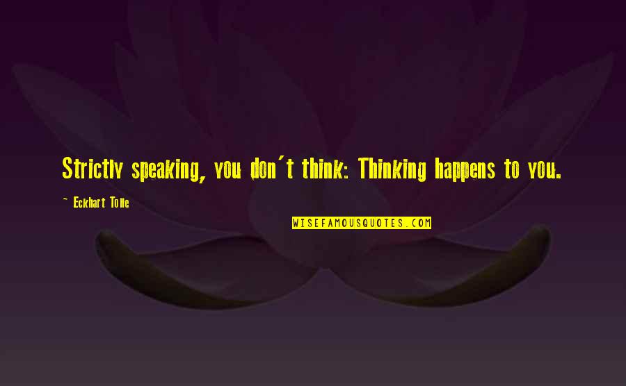 5084 De Zavala Quotes By Eckhart Tolle: Strictly speaking, you don't think: Thinking happens to