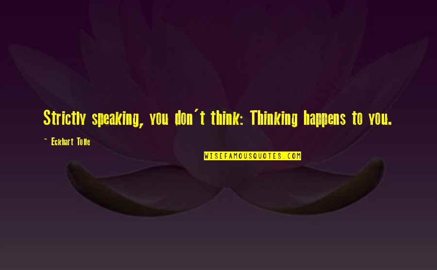 5084 De Zavala Quotes By Eckhart Tolle: Strictly speaking, you don't think: Thinking happens to 5084 De Zavala Quotes By Eckhart Tolle: Strictly speaking, you don't think: Thinking happens to