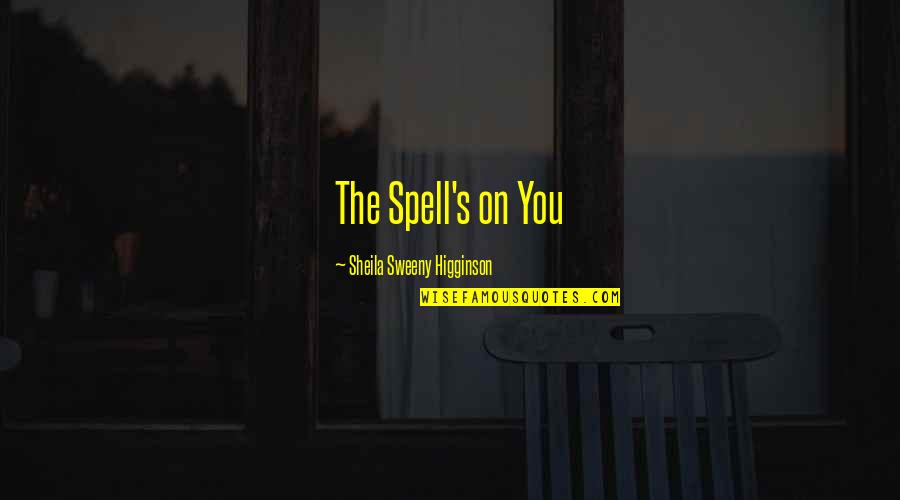 5084 De Zavala Quotes By Sheila Sweeny Higginson: The Spell's on You