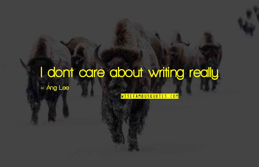 5084077270 Quotes By Ang Lee: I don't care about writing really. 5084077270 Quotes By Ang Lee: I don't care about writing really.