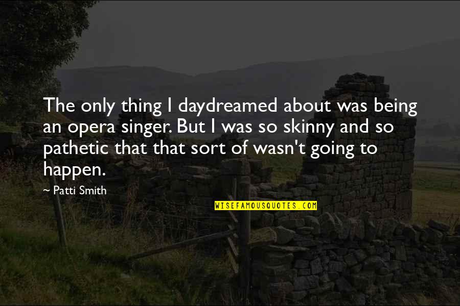 509 Area Quotes By Patti Smith: The only thing I daydreamed about was being 509 Area Quotes By Patti Smith: The only thing I daydreamed about was being