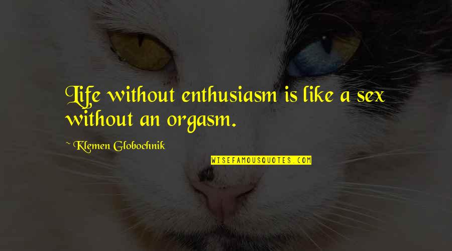 50pa5500 Quotes By Klemen Globochnik: Life without enthusiasm is like a sex without