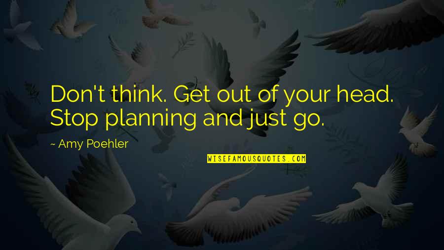50plus Quotes By Amy Poehler: Don't think. Get out of your head. Stop