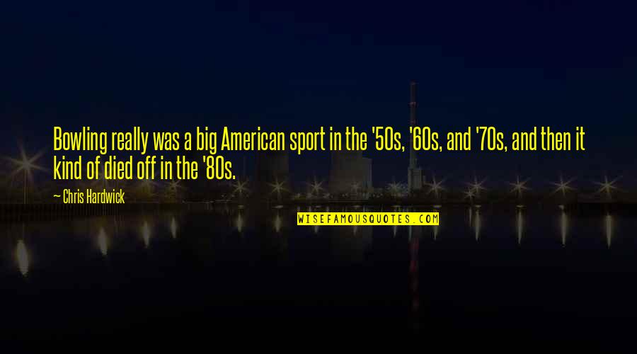 50s And 60s Quotes By Chris Hardwick: Bowling really was a big American sport in 50s And 60s Quotes By Chris Hardwick: Bowling really was a big American sport in