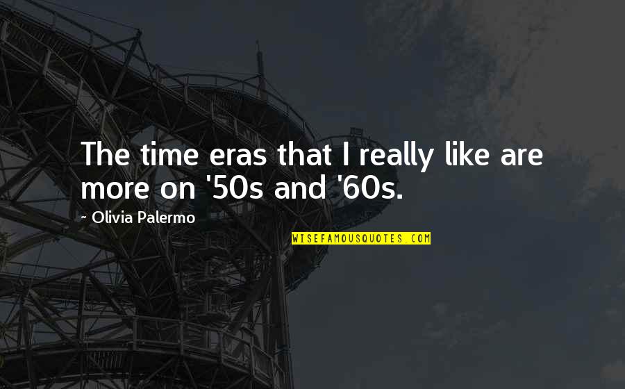 50s And 60s Quotes By Olivia Palermo: The time eras that I really like are 50s And 60s Quotes By Olivia Palermo: The time eras that I really like are