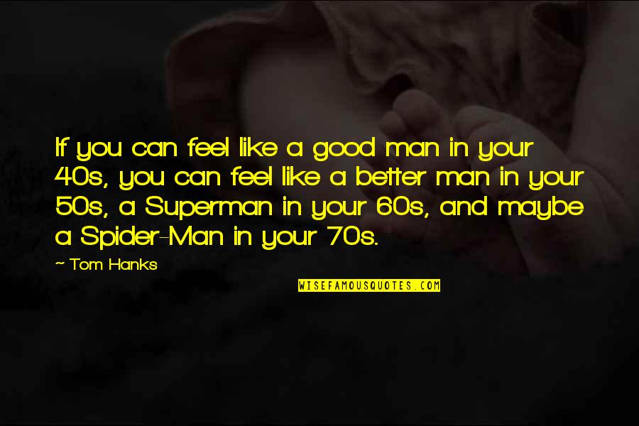 50s And 60s Quotes By Tom Hanks: If you can feel like a good man