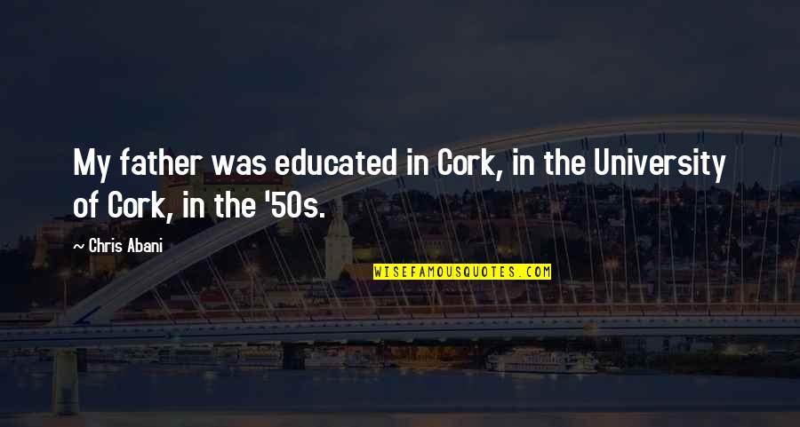50s Quotes By Chris Abani: My father was educated in Cork, in the