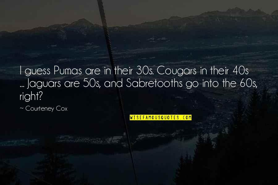 50s Quotes By Courteney Cox: I guess Pumas are in their 30s. Cougars