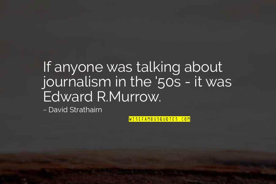 50s Quotes By David Strathairn: If anyone was talking about journalism in the