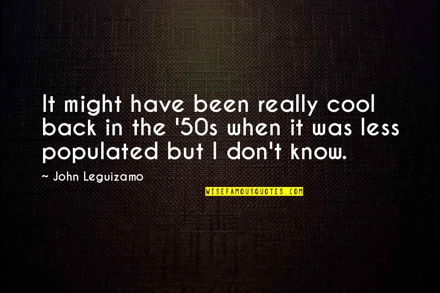 50s Quotes By John Leguizamo: It might have been really cool back in