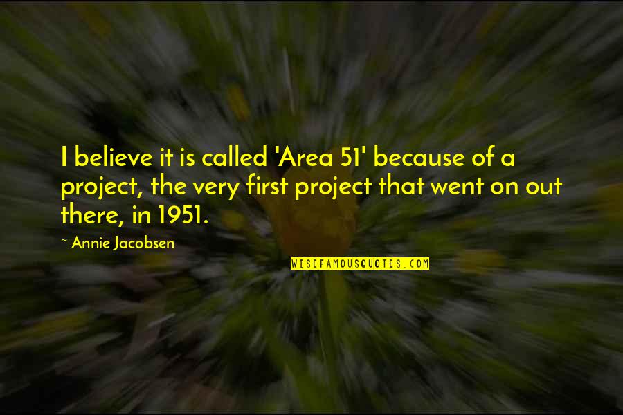 51 Quotes By Annie Jacobsen: I believe it is called 'Area 51' because 51 Quotes By Annie Jacobsen: I believe it is called 'Area 51' because