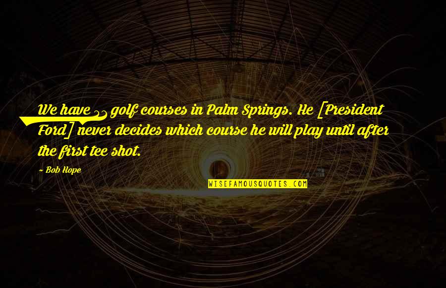 51 Quotes By Bob Hope: We have 51 golf courses in Palm Springs. 51 Quotes By Bob Hope: We have 51 golf courses in Palm Springs.