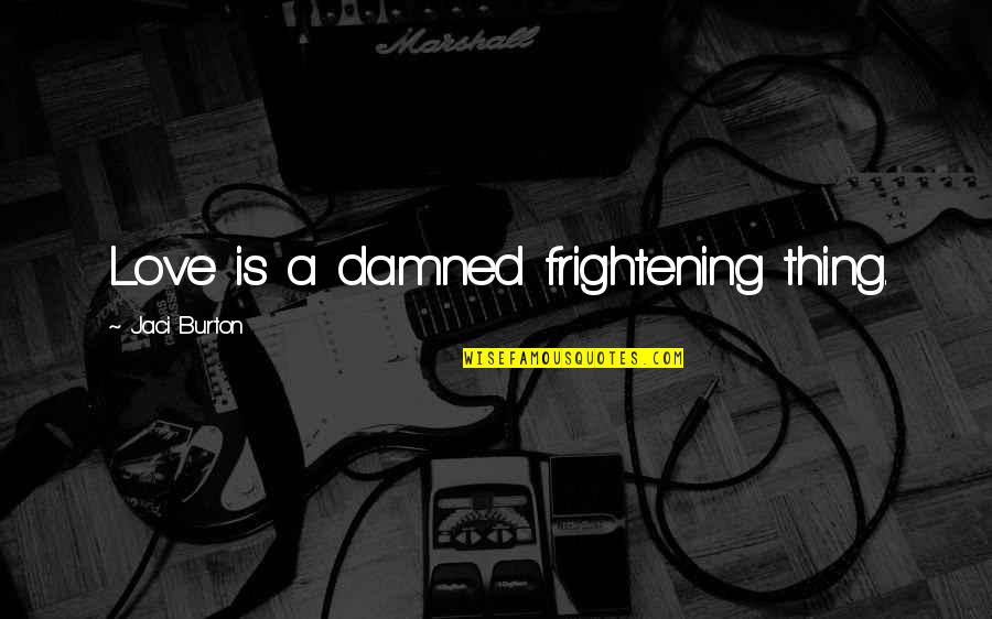 512ka Quotes By Jaci Burton: Love is a damned frightening thing. 512ka Quotes By Jaci Burton: Love is a damned frightening thing.
