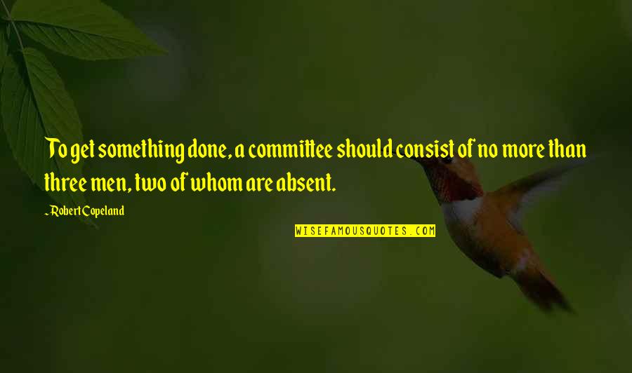 5178 Quotes By Robert Copeland: To get something done, a committee should consist 5178 Quotes By Robert Copeland: To get something done, a committee should consist
