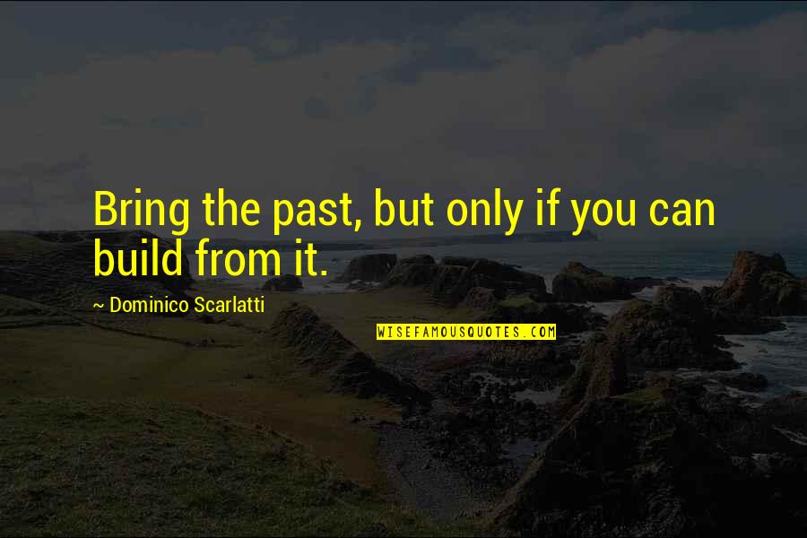 51st States Quotes By Dominico Scarlatti: Bring the past, but only if you can