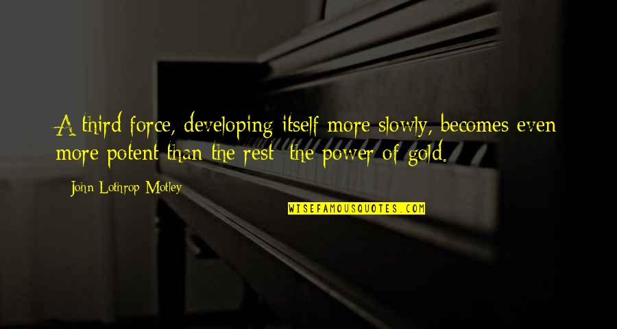 51st States Quotes By John Lothrop Motley: A third force, developing itself more slowly, becomes