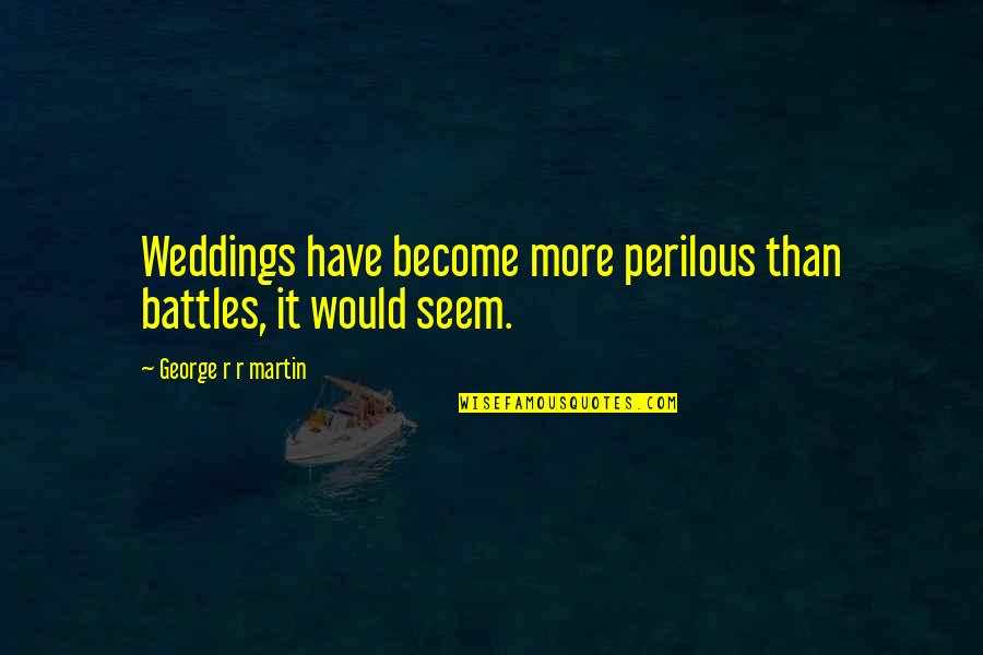 52 Motivational Quotes By George R R Martin: Weddings have become more perilous than battles, it 52 Motivational Quotes By George R R Martin: Weddings have become more perilous than battles, it