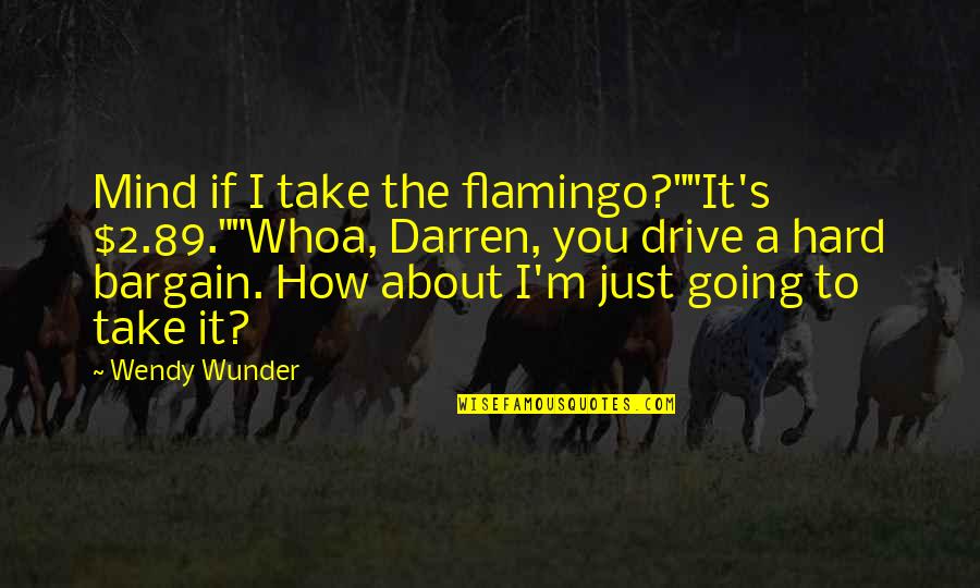 520 Quotes By Wendy Wunder: Mind if I take the flamingo?""It's $2.89.""Whoa, Darren,
