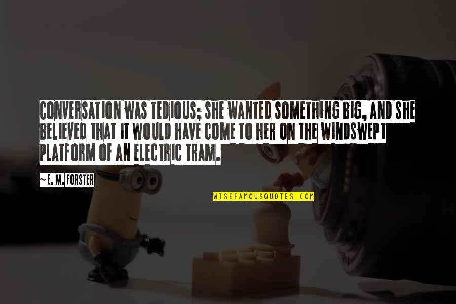 5201314 Quotes By E. M. Forster: Conversation was tedious; she wanted something big, and 5201314 Quotes By E. M. Forster: Conversation was tedious; she wanted something big, and