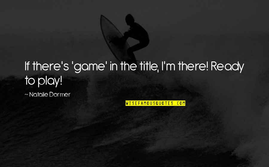 5201314 Quotes By Natalie Dormer: If there's 'game' in the title, I'm there! 5201314 Quotes By Natalie Dormer: If there's 'game' in the title, I'm there!