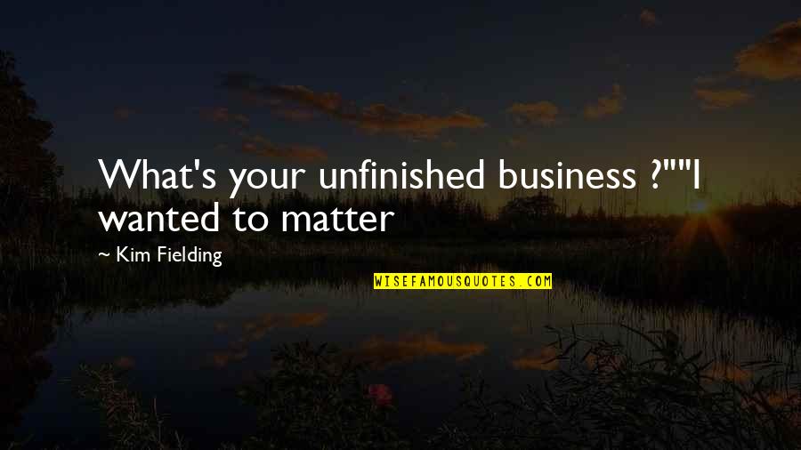 521 Restorations Quotes By Kim Fielding: What's your unfinished business ?""I wanted to matter