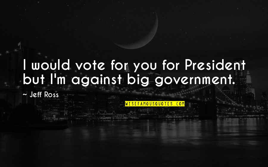 52240 Quotes By Jeff Ross: I would vote for you for President but