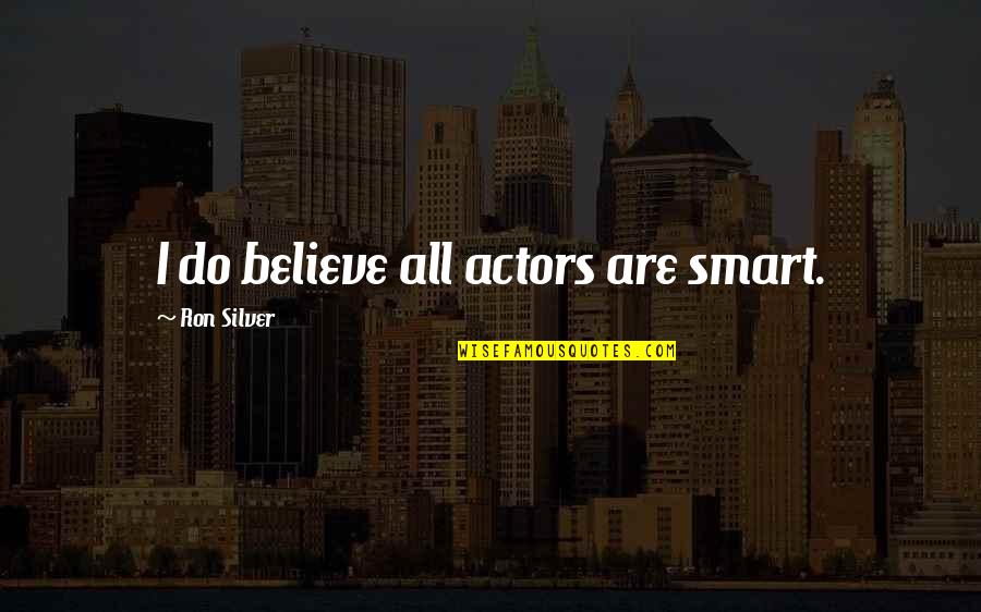 5250 Quotes By Ron Silver: I do believe all actors are smart. 5250 Quotes By Ron Silver: I do believe all actors are smart.