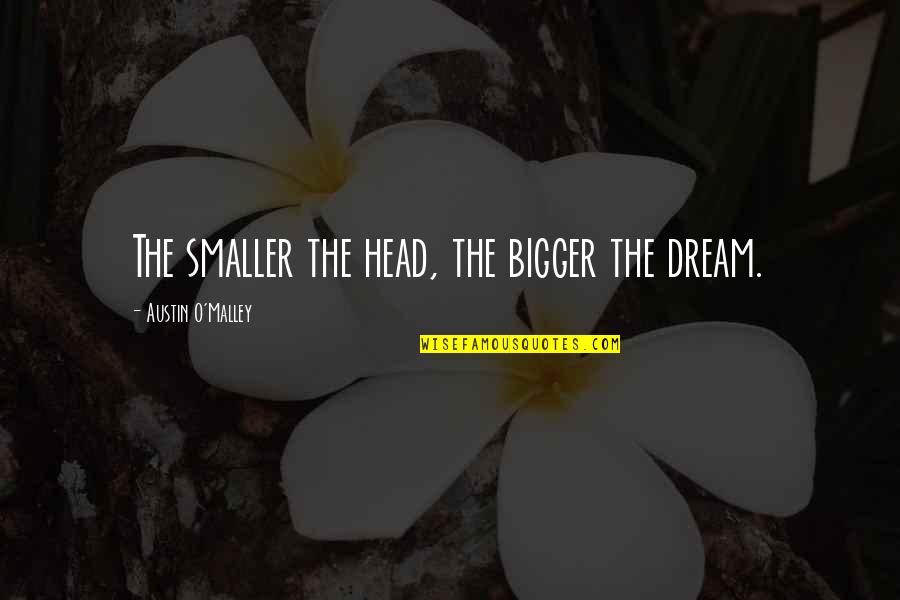 52and Street Quotes By Austin O'Malley: The smaller the head, the bigger the dream.