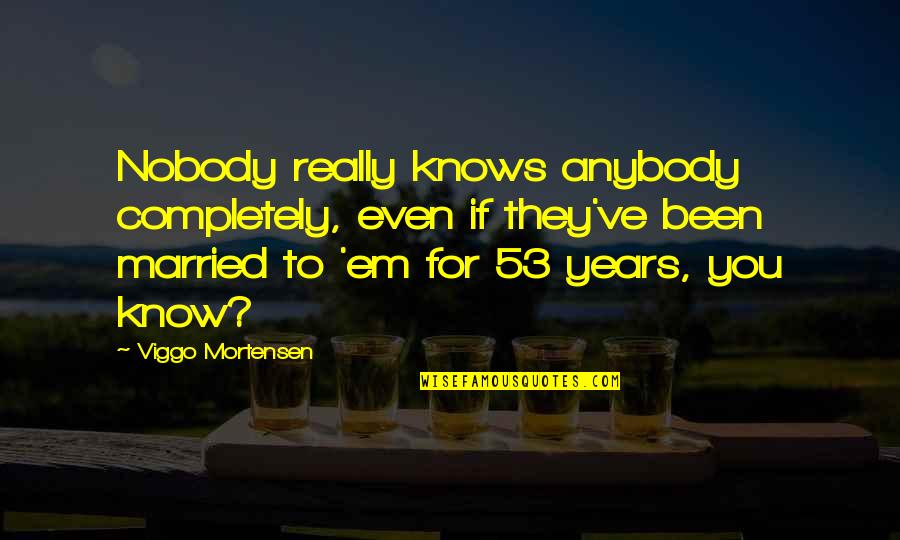 53 Best Quotes By Viggo Mortensen: Nobody really knows anybody completely, even if they've 53 Best Quotes By Viggo Mortensen: Nobody really knows anybody completely, even if they've