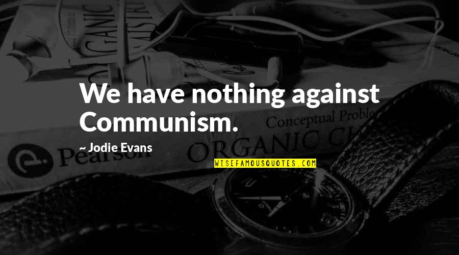 53 Inspirational Quotes By Jodie Evans: We have nothing against Communism.